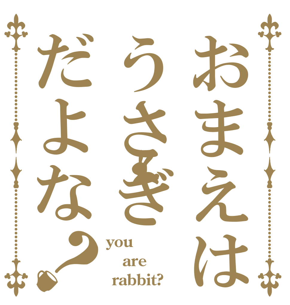 おまえはうさぎだよな？ you are  rabbit?