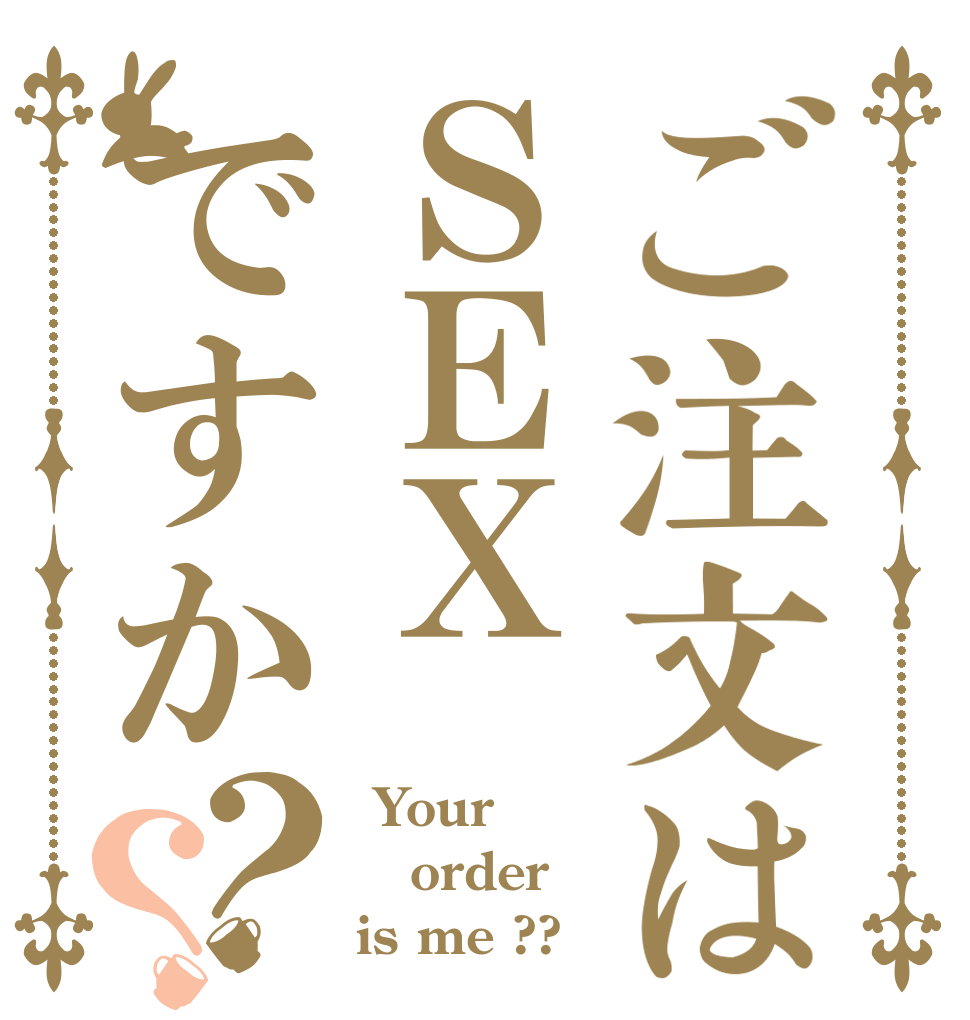 ご注文はＳＥＸですか？？  Your order is me ??
