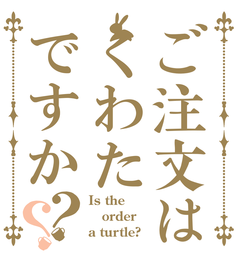 ご注文はくわたですか？？ Is the order a turtle?
