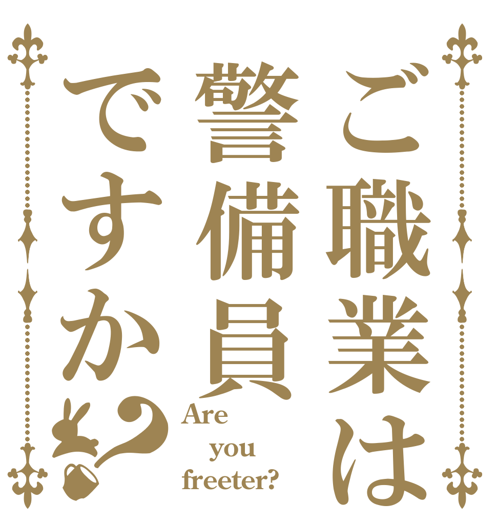 ご職業は警備員ですか？ Are you freeter?