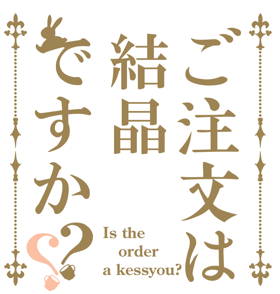 ご注文は結晶ですか？？ Is the order a kessyou?