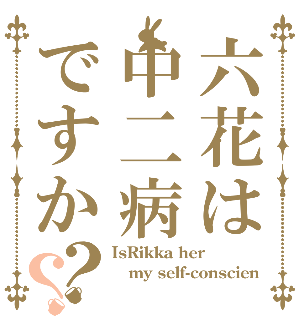 六花は中二病ですか？？ IsRikka her my self-conscien 