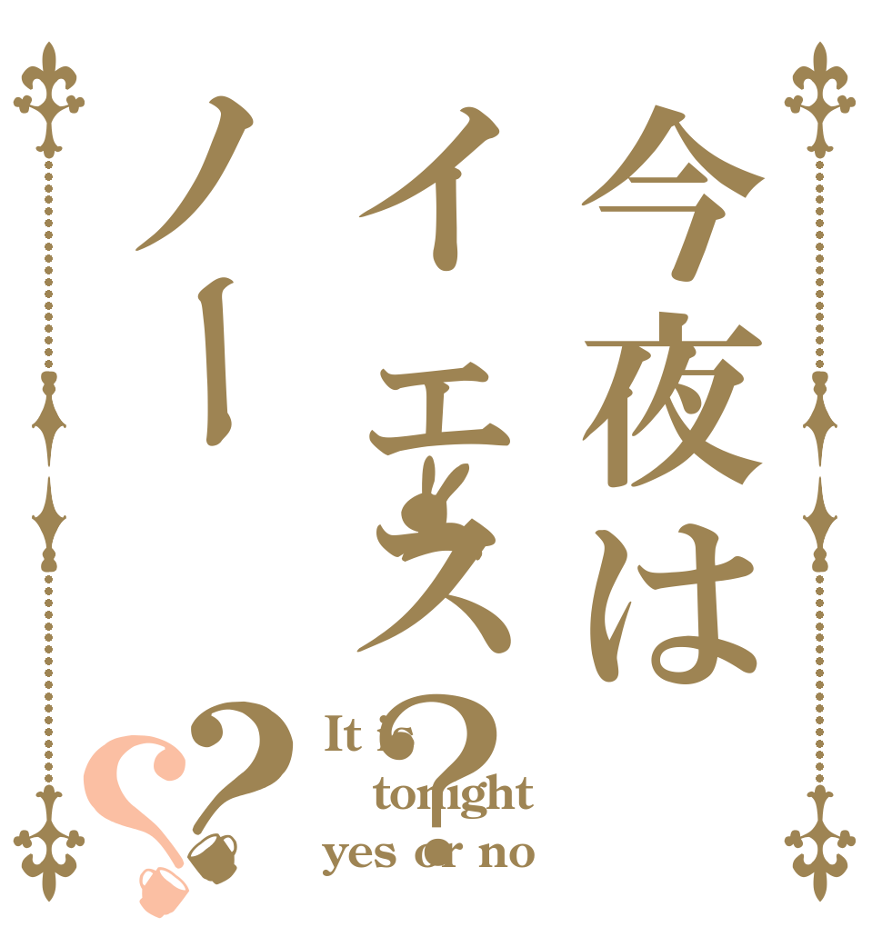 今夜はイェス？ノー？？ It is tonight yes or no