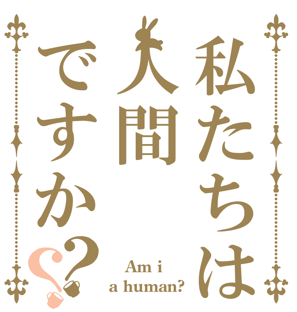 私たちは人間ですか？？ 　　　 Am i a human?