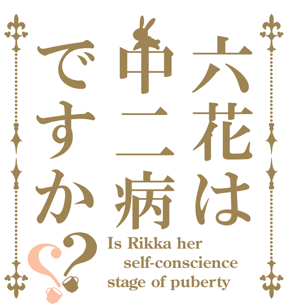 六花は中二病ですか？？ Is Rikka her self-conscience stage of puberty