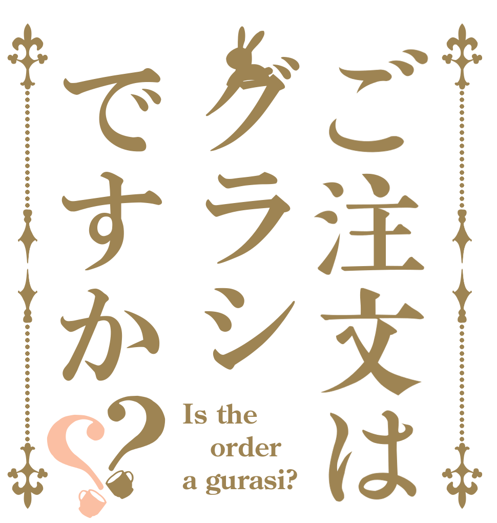 ご注文はグラシですか？？ Is the order a gurasi?