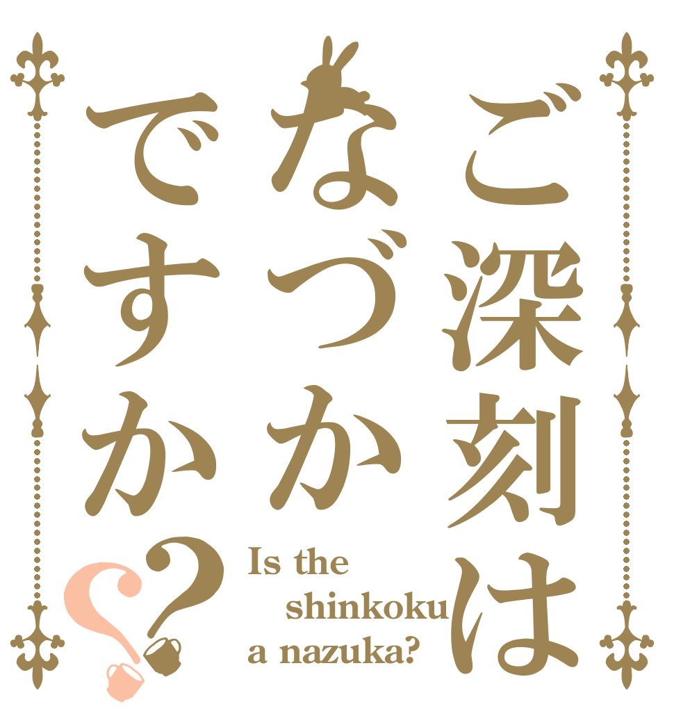 ご深刻はなづかですか？？ Is the shinkoku a nazuka?