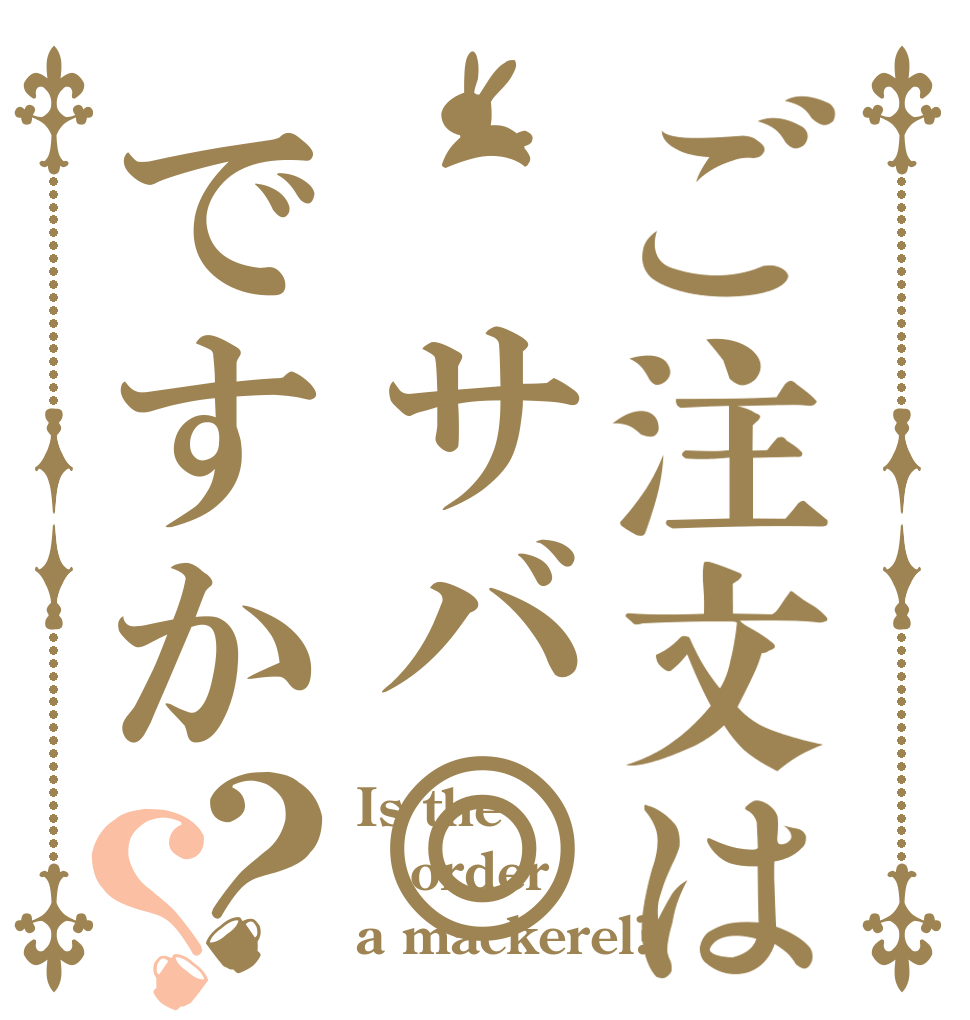 ご注文は　サバ◎ですか？？ Is the order a mackerel?