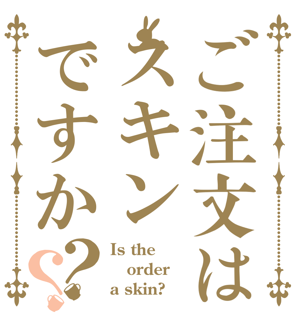 ご注文はスキンですか？？ Is the order a skin?