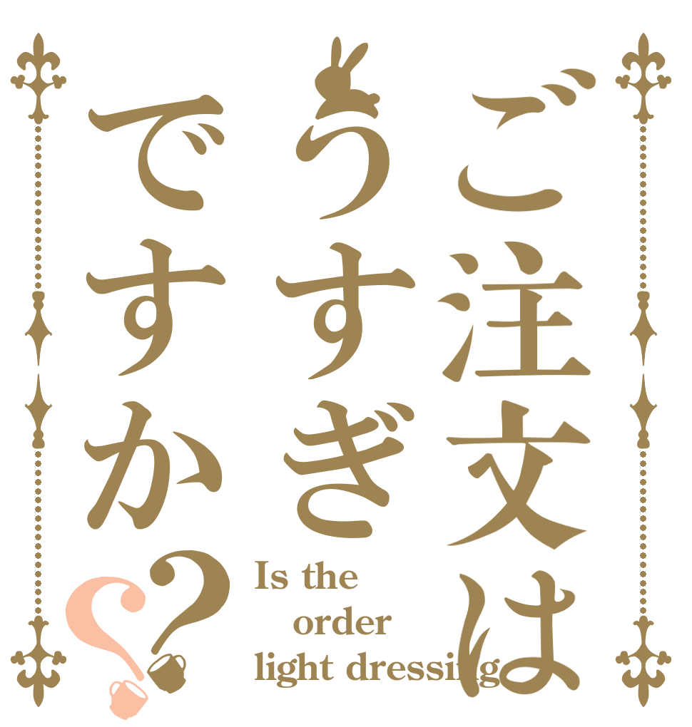 ご注文はうすぎですか？？ Is the order light dressing？