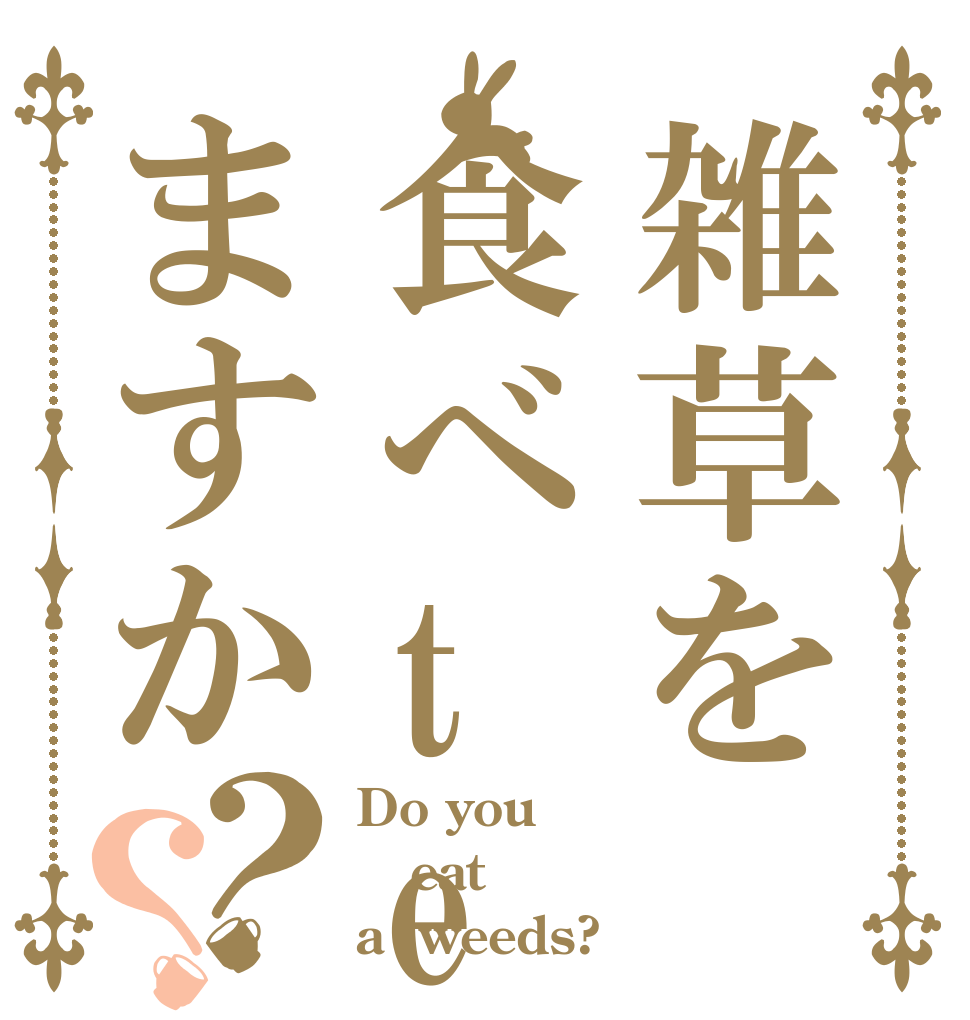 雑草を食べteますか？？ Do you eat a  weeds?