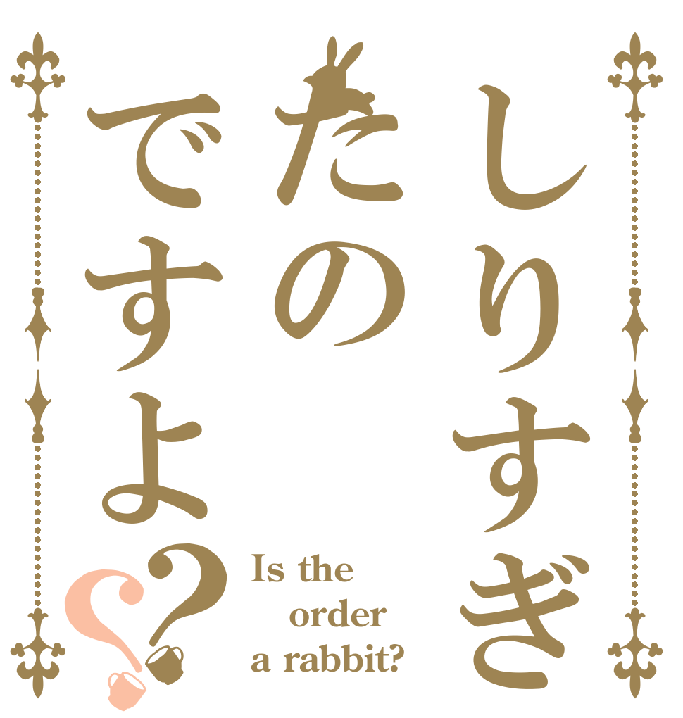 しりすぎたのですよ？？ Is the order a rabbit?