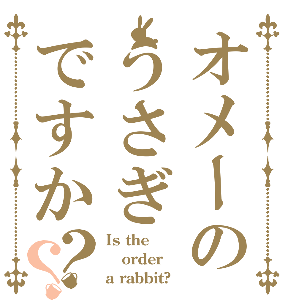 オメーのうさぎですか？？ Is the order a rabbit?