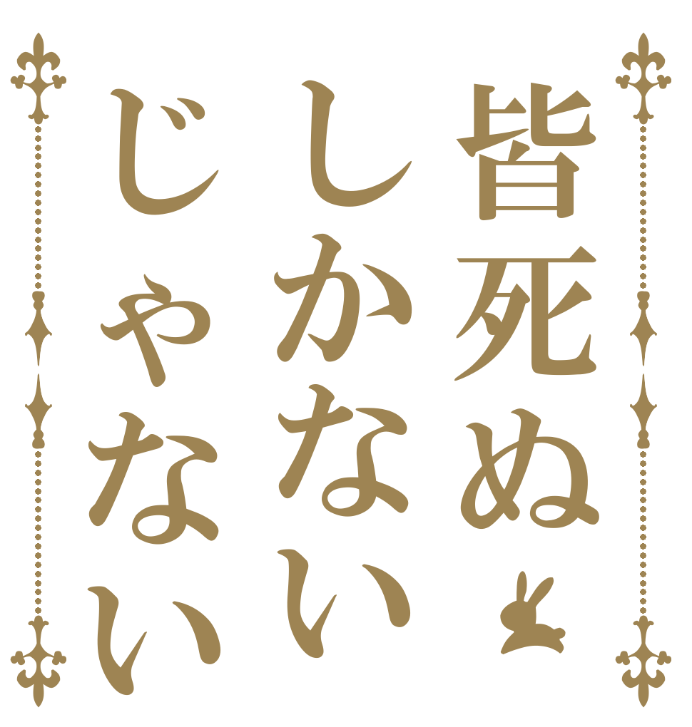 皆死ぬしかないじゃない!      