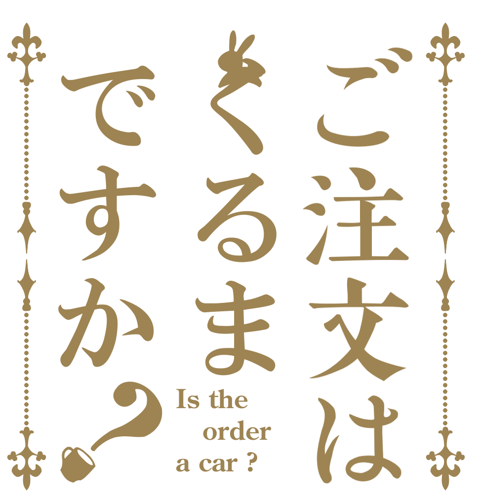 ご注文はくるまですか？ Is the order a car ? 