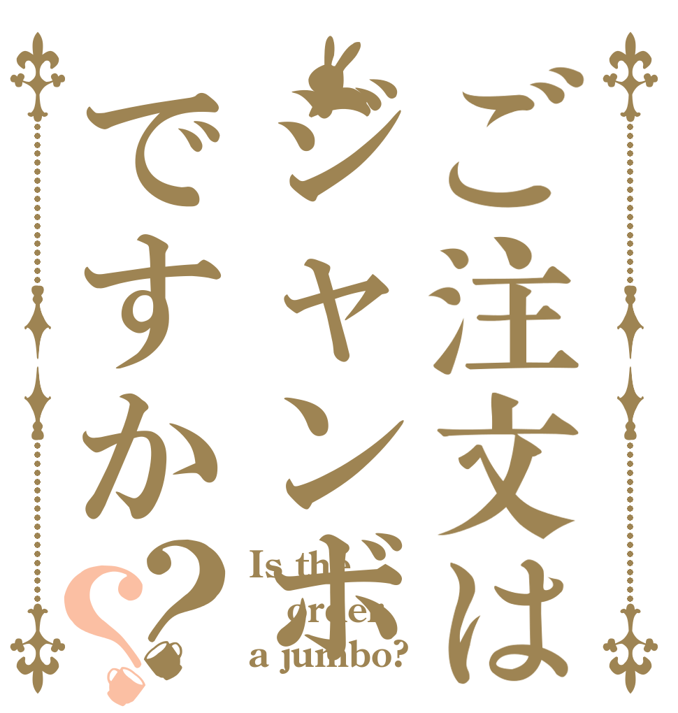 ご注文はジャンボですか？？ Is the order a jumbo?