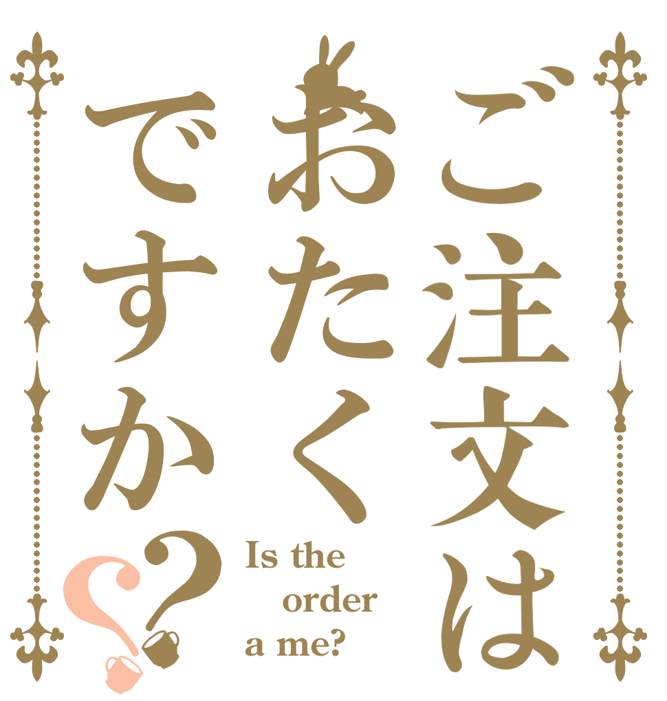 ご注文はおたくですか？？ Is the order a me?