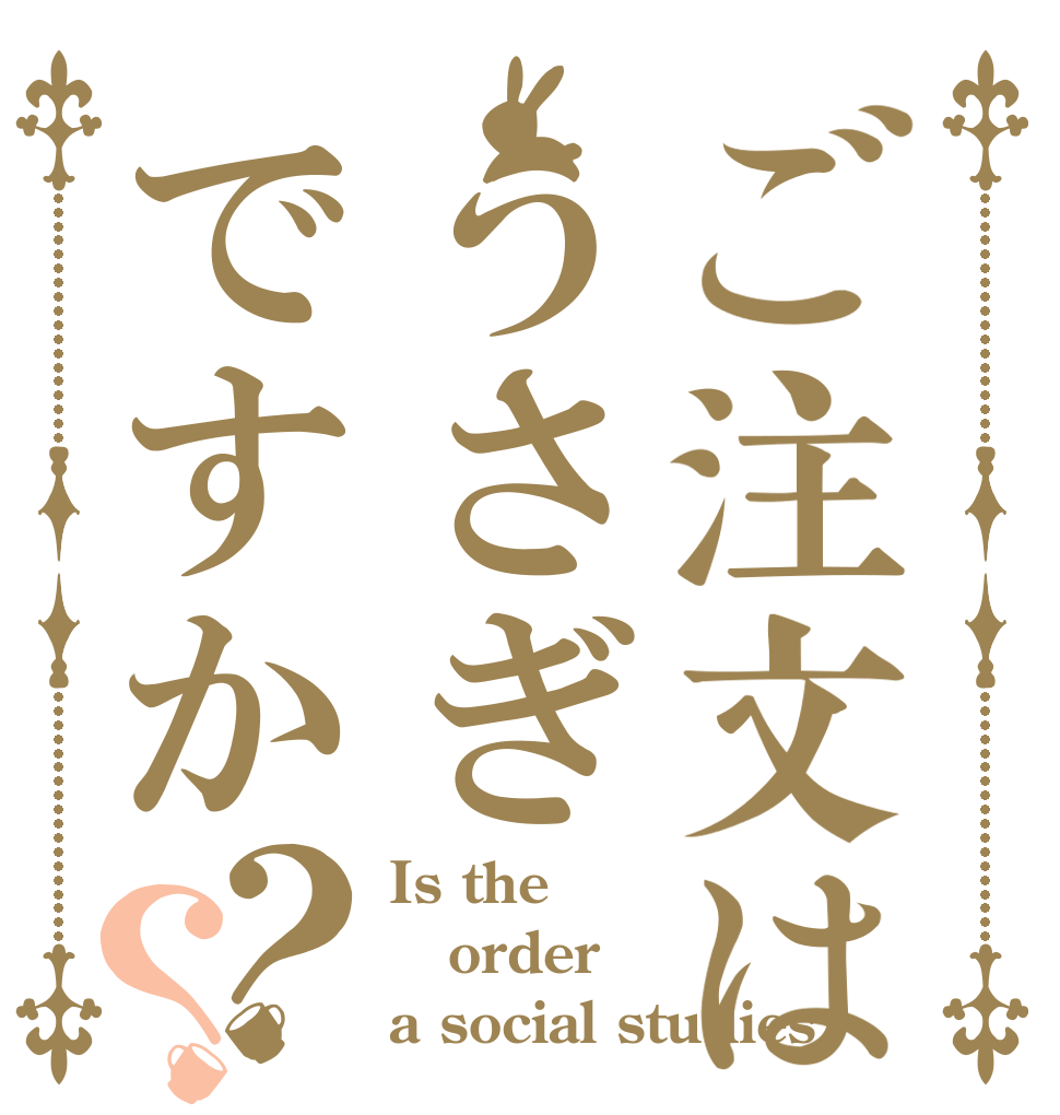 ご注文はうさぎですか？？ Is the order a social studies