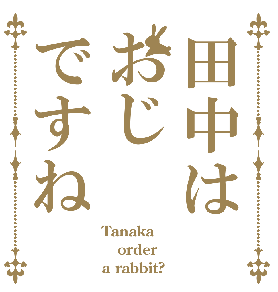 田中はおじですね Tanaka order a rabbit?