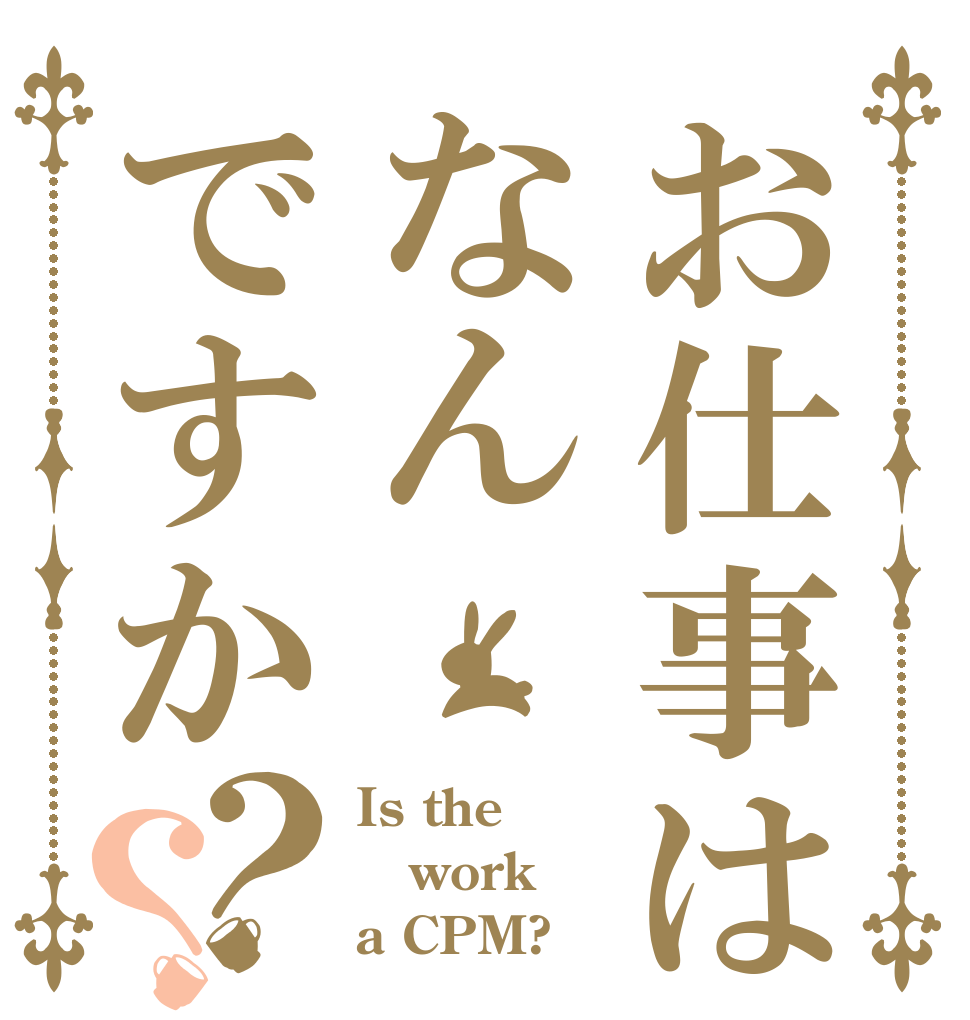 お仕事はなんですか？？ Is the work a CPM?