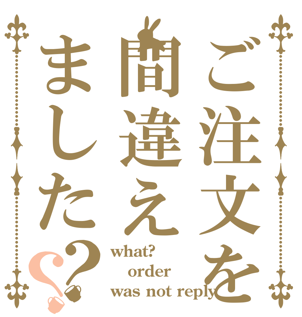 ご注文を間違えました？？ what? order was not reply