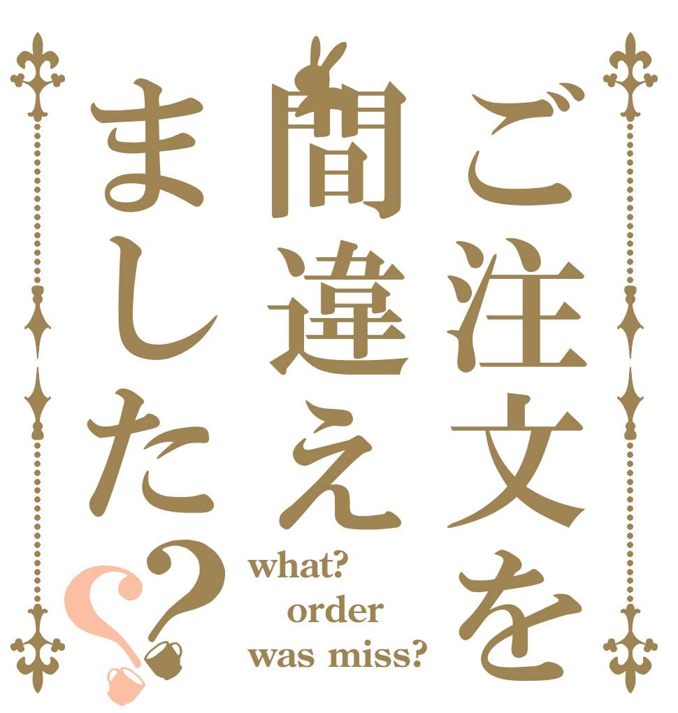 ご注文を間違えました？？ what? order was miss?
