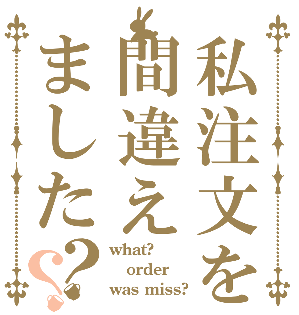 私注文を間違えました？？ what? order was miss?