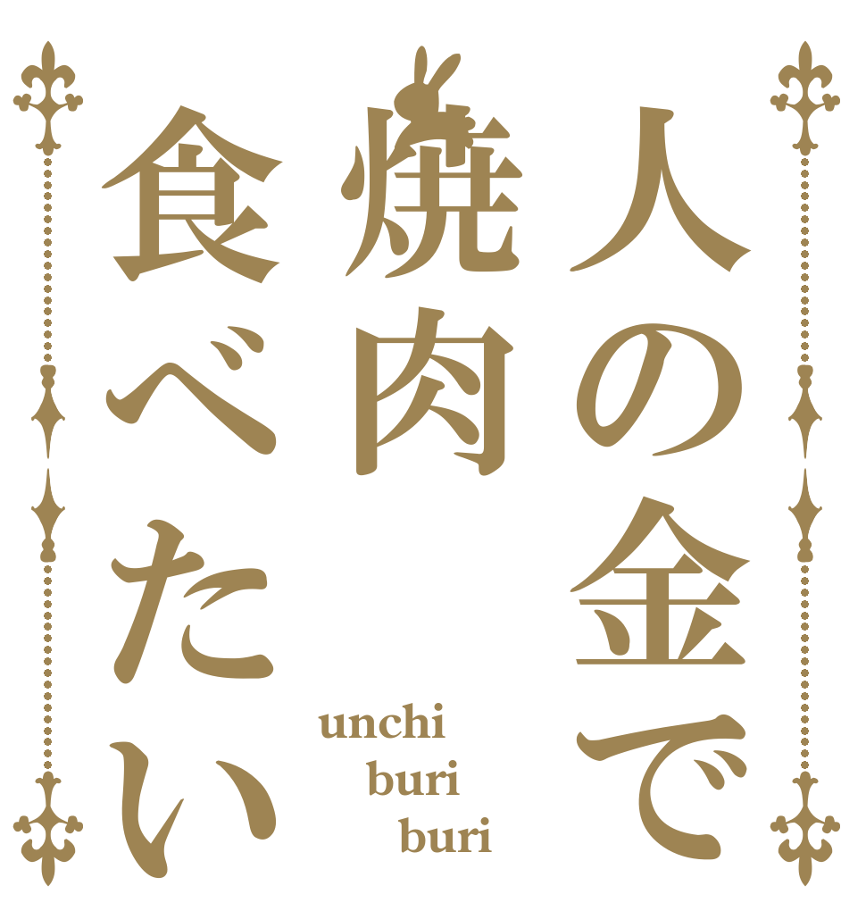 人の金で焼肉食べたい unchi buri      buri