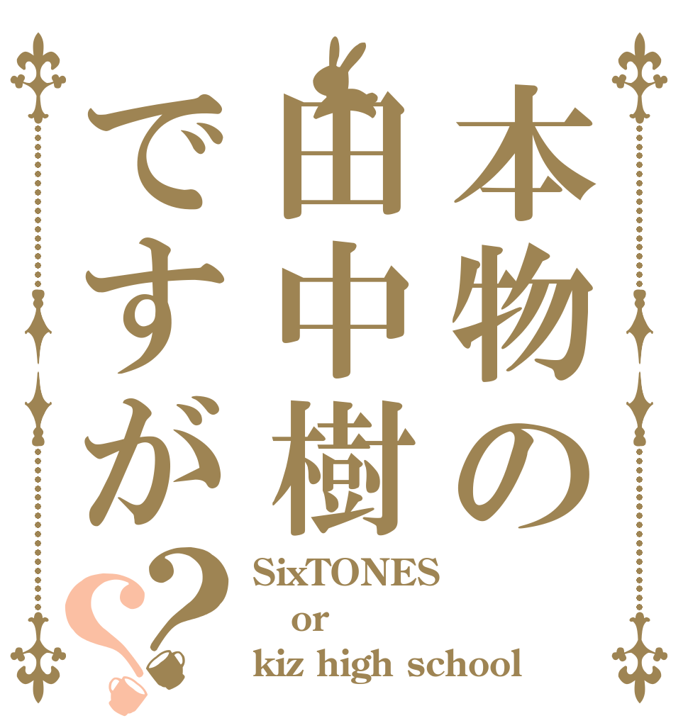 本物の田中樹ですが？？ SixTONES or kiz high school