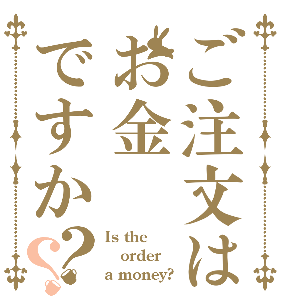 ご注文はお金ですか？？ Is the order a money?