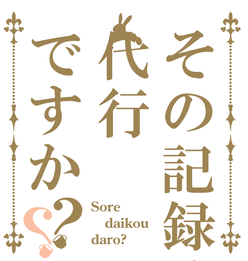 その記録は代行ですか？？ Sore daikou daro?