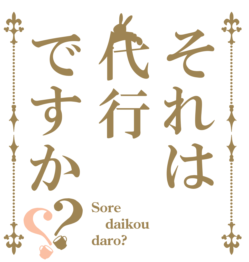 それは代行ですか？？ Sore daikou daro?