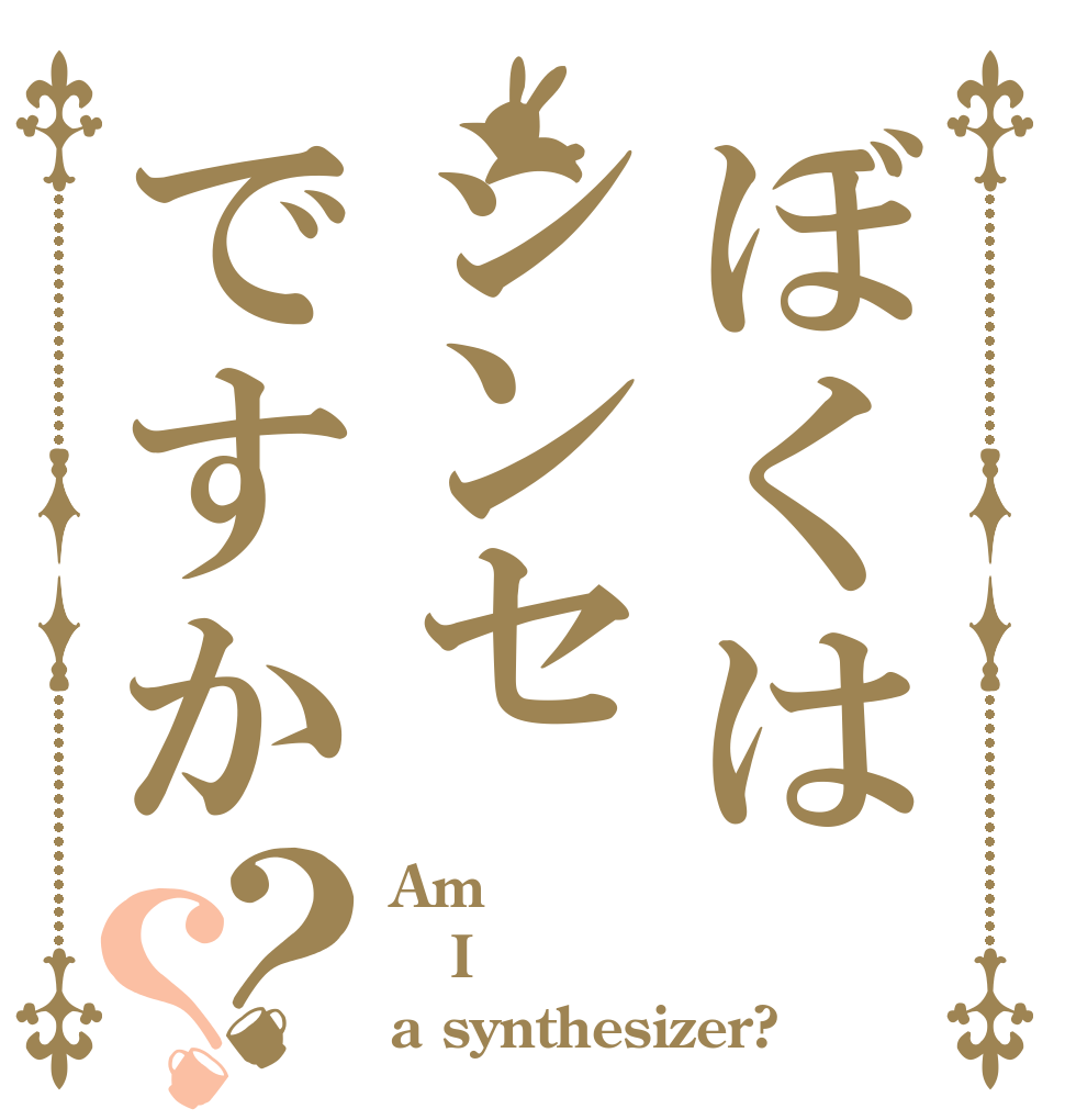 ぼくはシンセですか？？ Am I a synthesizer?