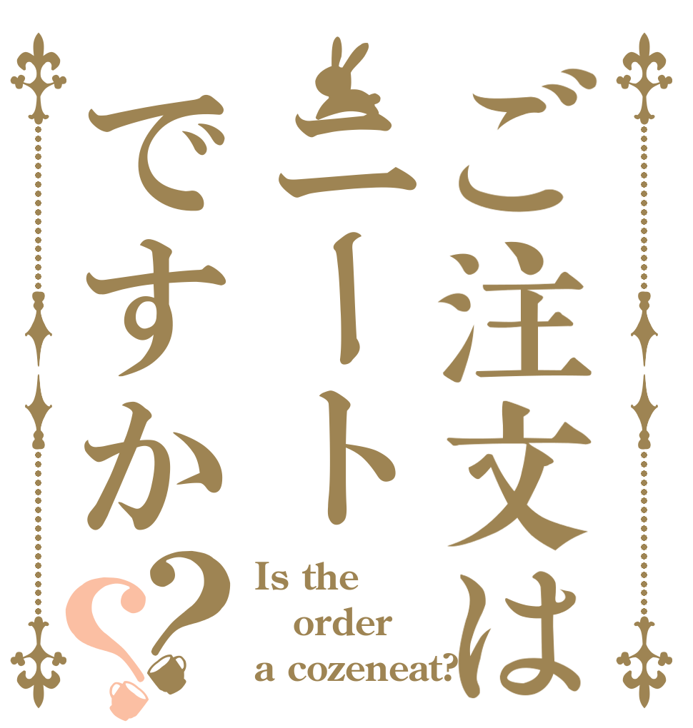 ご注文はニートですか？？ Is the order a cozeneat?