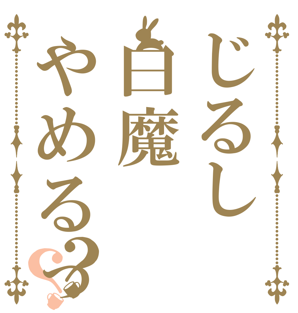 じるし白魔やめるってよ？？ （確約はしない）  