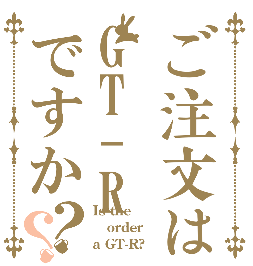 ご注文はGT-Rですか？？ Is the order a GT-R?