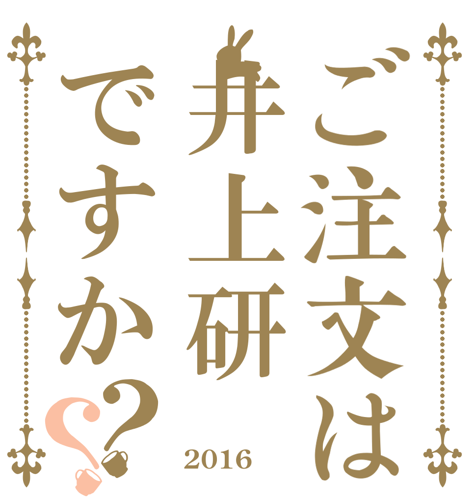 ご注文は井上研ですか？？    2016