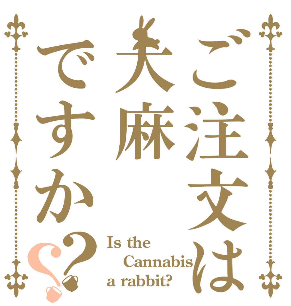 ご注文は大麻ですか？？ Is the Cannabis a rabbit?