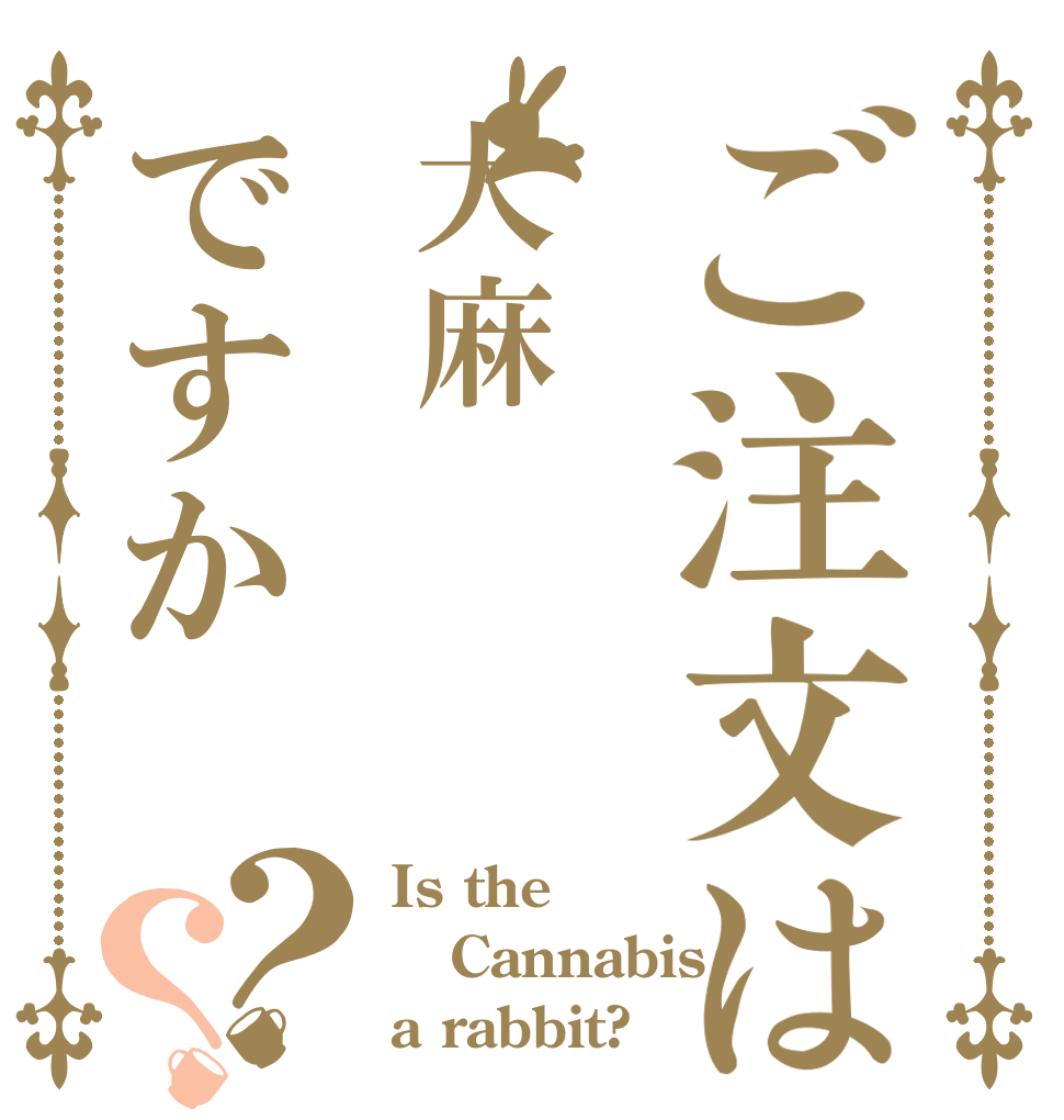 ご注文は大麻ですか？？ Is the Cannabis a rabbit?
