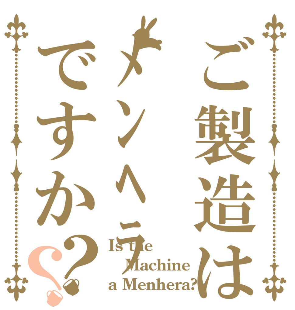 ご製造はﾒﾝﾍﾗですか？？ Is the Machine a Menhera?