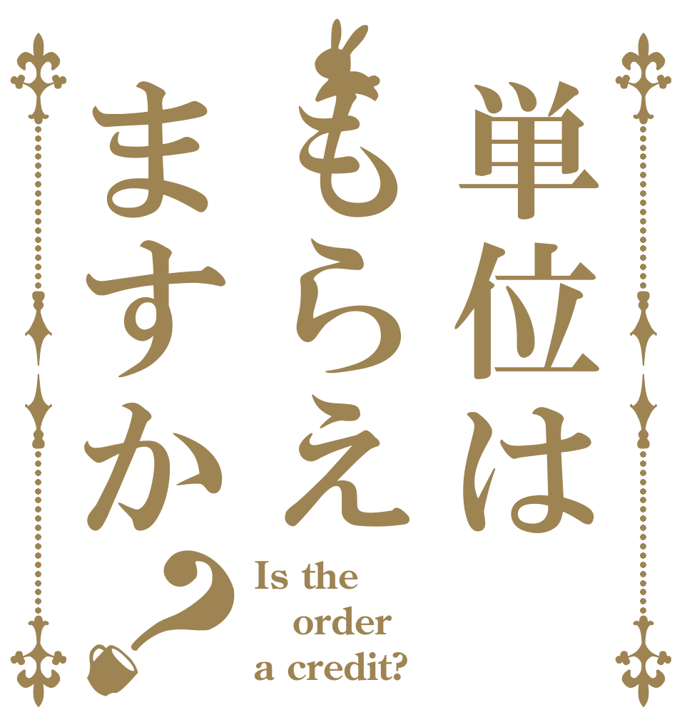 単位はもらえますか？ Is the order a credit?