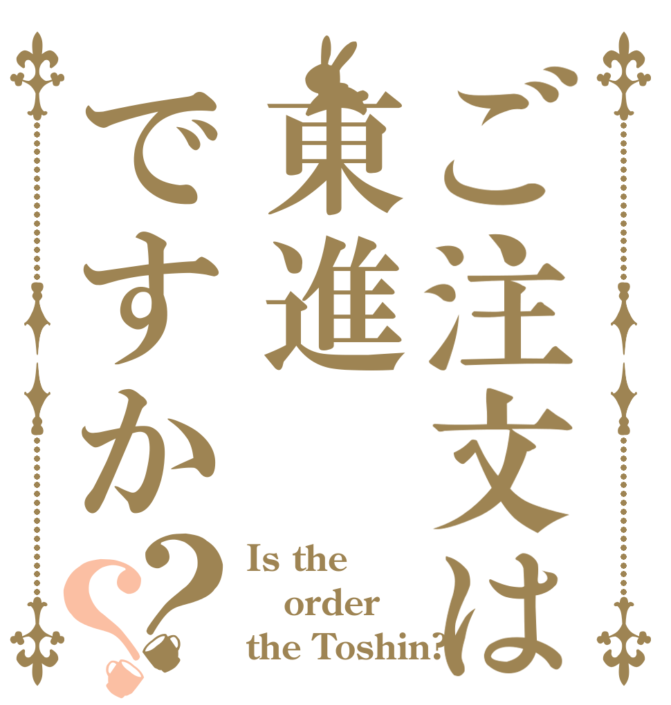 ご注文は東進ですか？？ Is the order the Toshin?