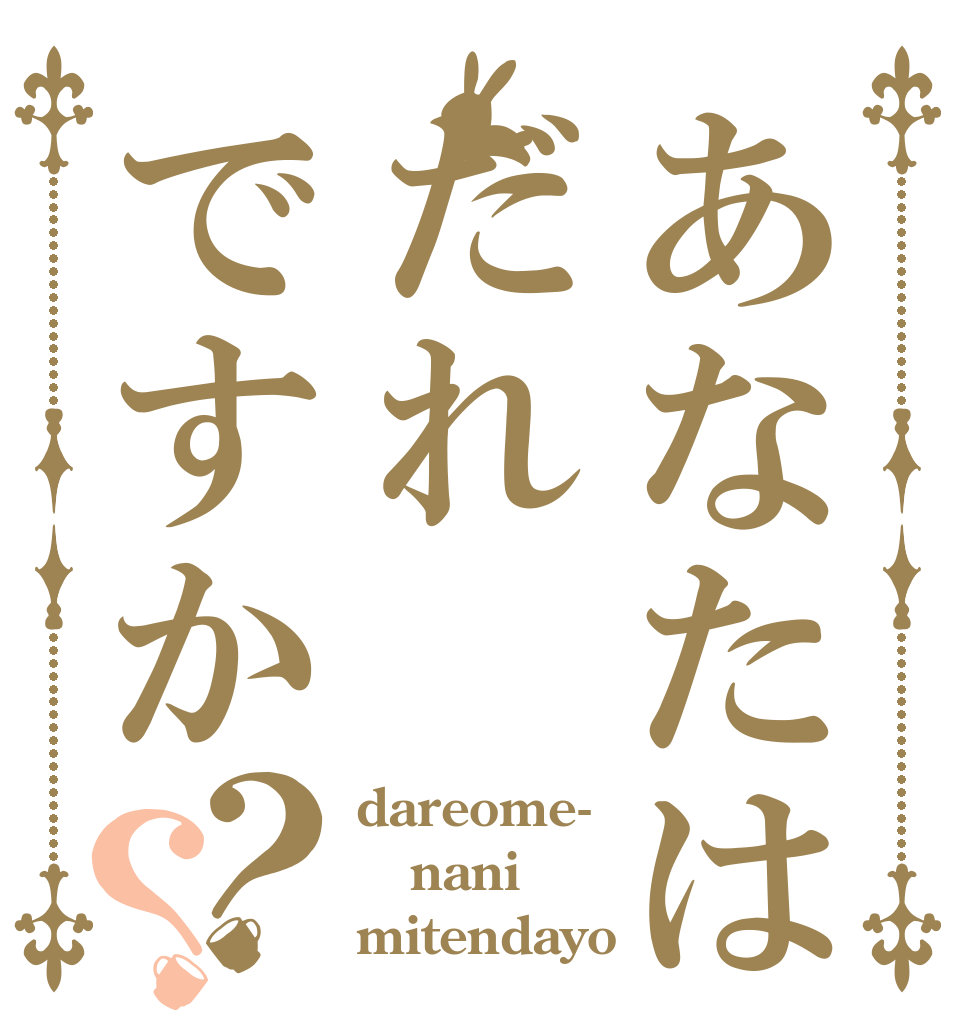あなたはだれですか？？ dareome- nani mitendayo