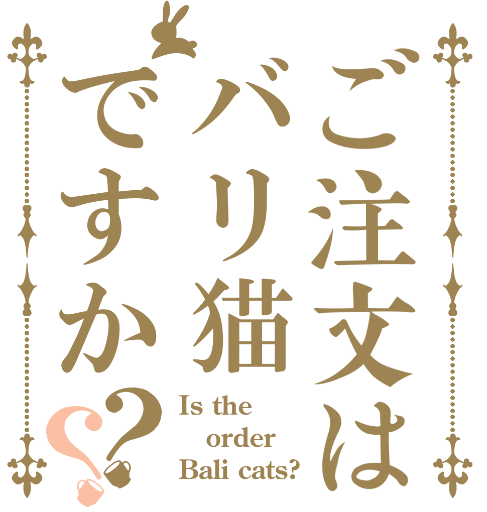 ご注文はバリ猫ですか？？ Is the order Bali cats?