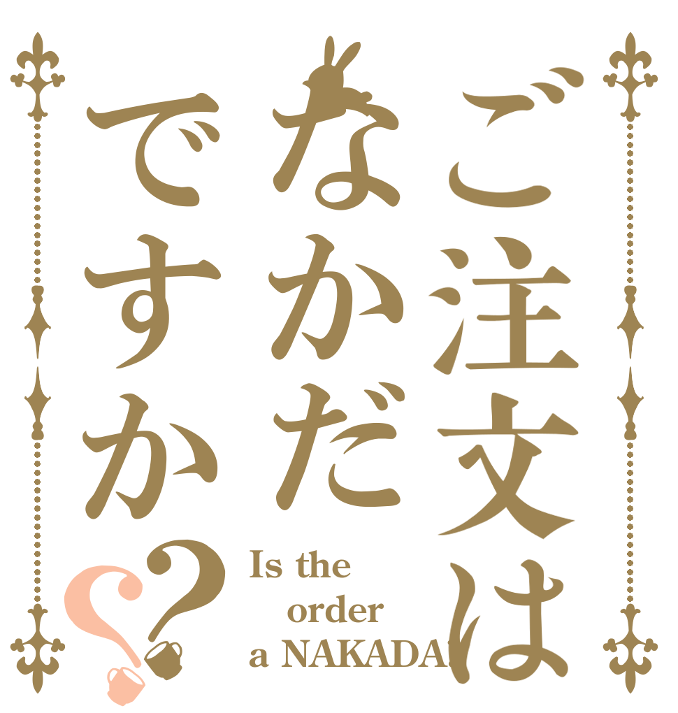 ご注文はなかだですか？？ Is the order a NAKADA?