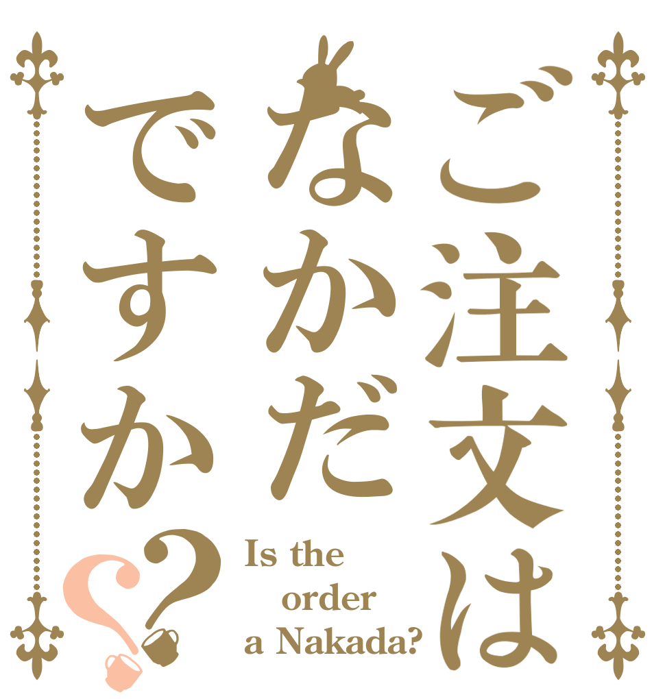 ご注文はなかだですか？？ Is the order a Nakada?