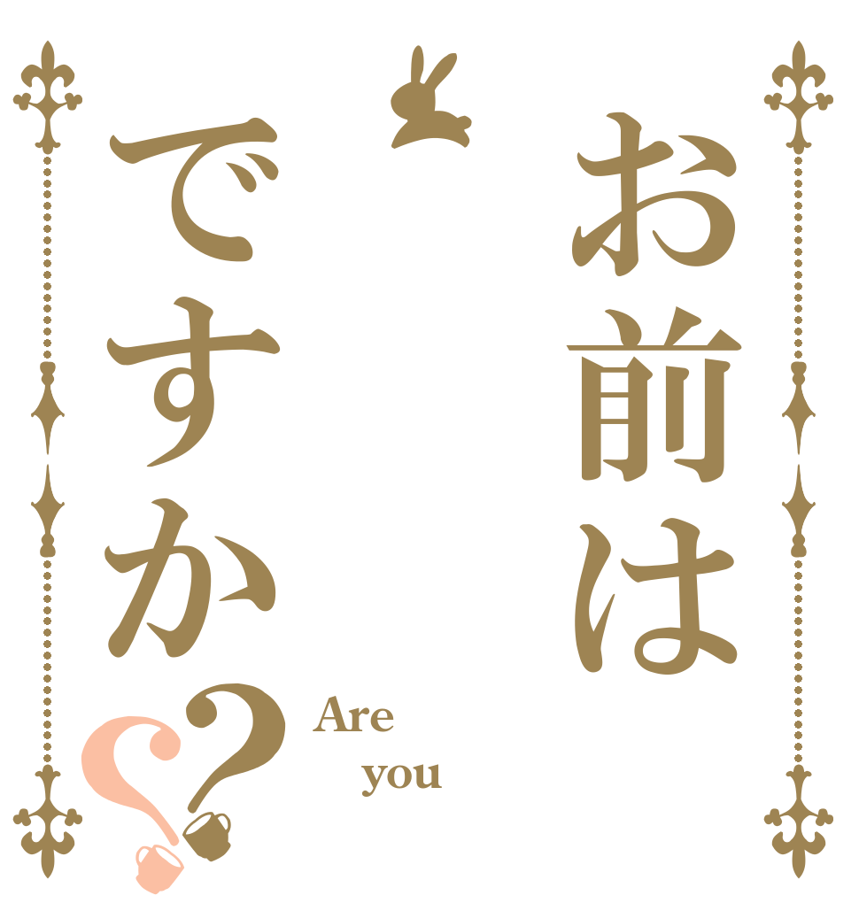 お前はですか？？ Are  you 