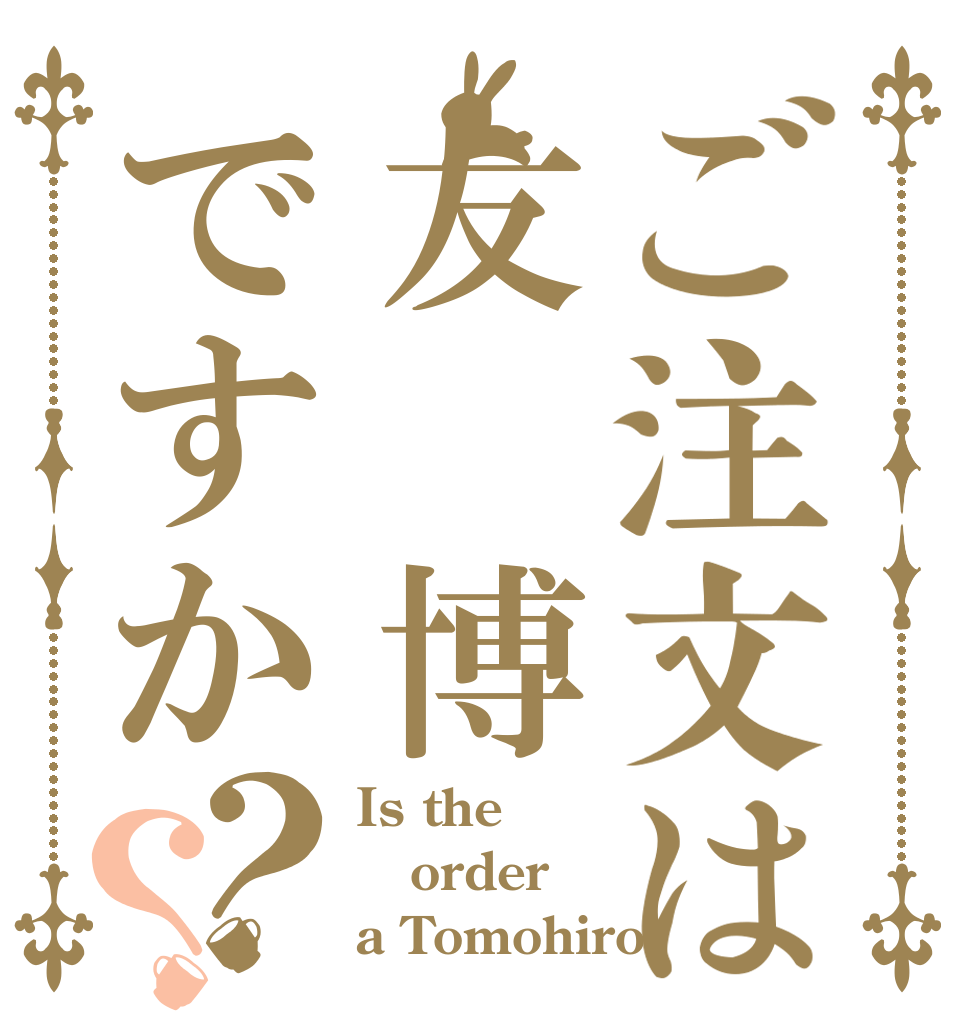 ご注文は友　博ですか？？ Is the order a Tomohiro