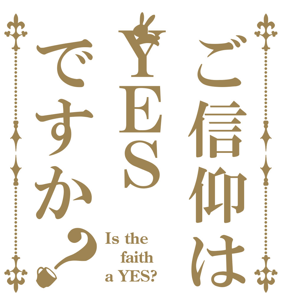 ご信仰はＹＥＳですか？ Is the faith a YES?