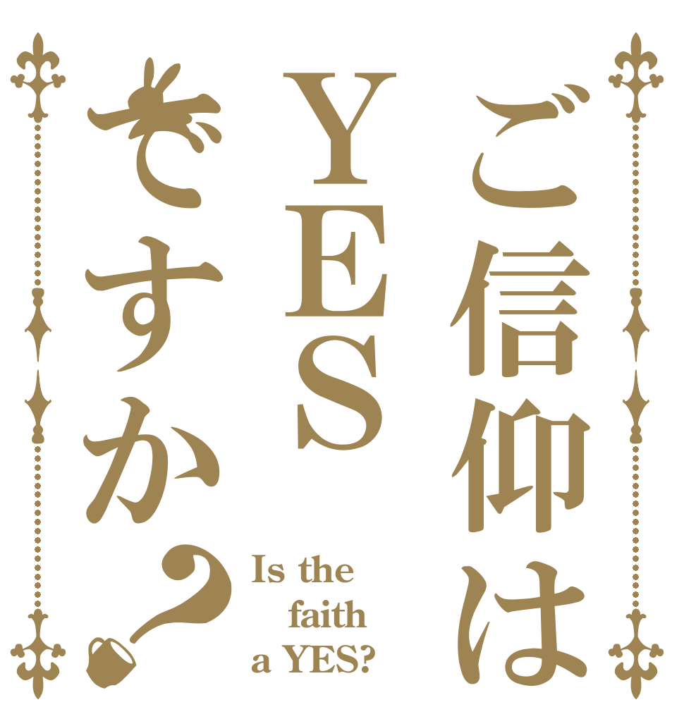 ご信仰はＹＥＳですか？ Is the faith a YES?